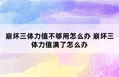 崩坏三体力值不够用怎么办 崩坏三体力值满了怎么办